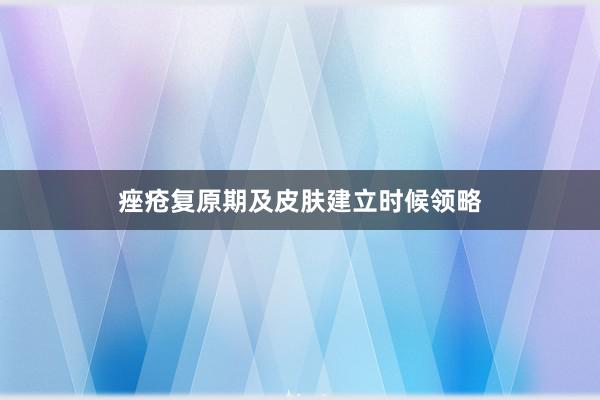 痤疮复原期及皮肤建立时候领略