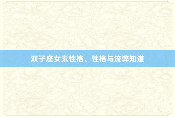 双子座女素性格、性格与流弊知道