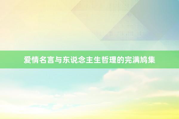 爱情名言与东说念主生哲理的完满鸠集
