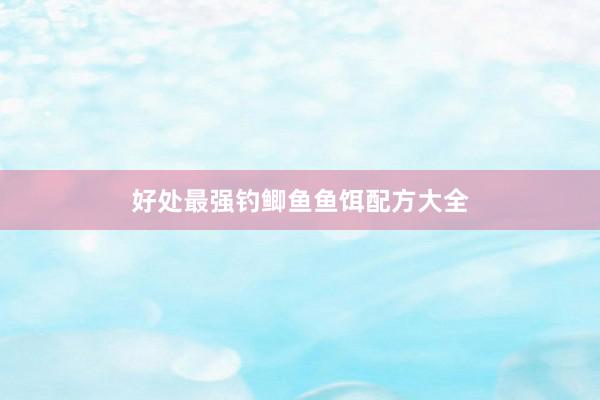 好处最强钓鲫鱼鱼饵配方大全