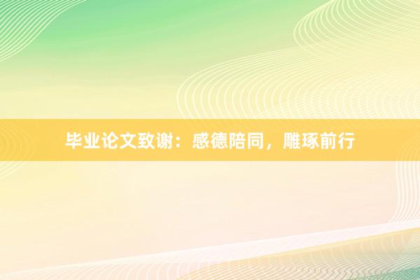 毕业论文致谢：感德陪同，雕琢前行