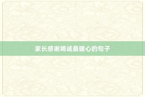 家长感谢竭诚最暖心的句子