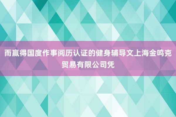 而赢得国度作事阅历认证的健身辅导文上海金鸣克贸易有限公司凭